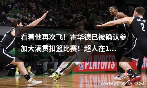 看着他再次飞！霍华德已被确认参加大满贯扣篮比赛！超人在11年后返回