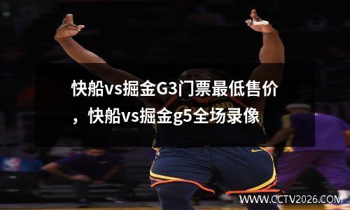 快船vs掘金G3门票最低售价，快船vs掘金g5全场录像