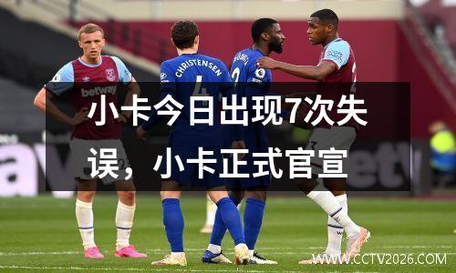 小卡今日出现7次失误，小卡正式官宣