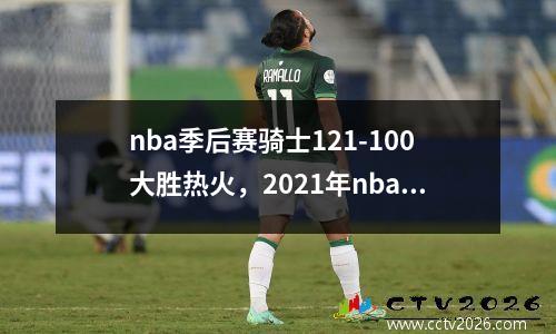 nba季后赛骑士121-100大胜热火，2021年nba骑士队