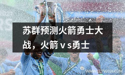苏群预测火箭勇士大战，火箭ⅴs勇士