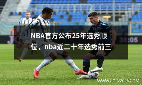 NBA官方公布25年选秀顺位，nba近二十年选秀前三