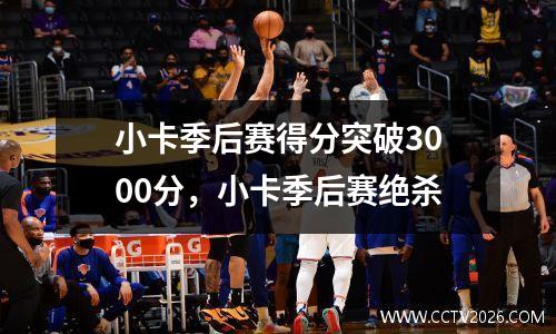 小卡季后赛得分突破3000分，小卡季后赛绝杀