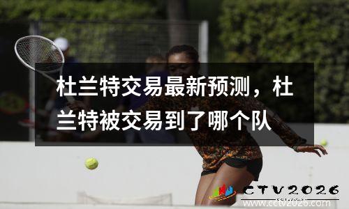 杜兰特交易最新预测，杜兰特被交易到了哪个队