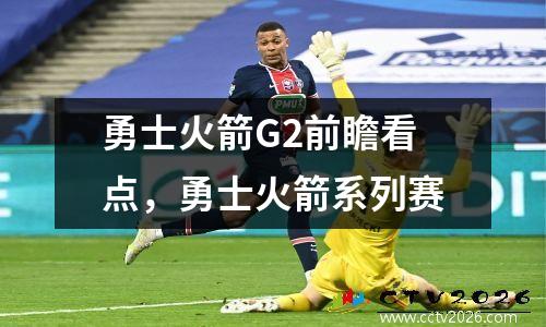 勇士火箭G2前瞻看点，勇士火箭系列赛
