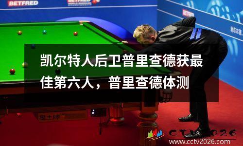 凯尔特人后卫普里查德获最佳第六人，普里查德体测