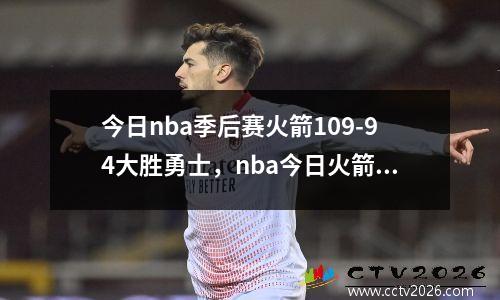 今日nba季后赛火箭109-94大胜勇士，nba今日火箭回放