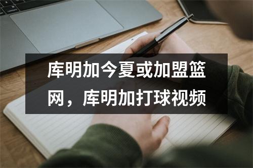 库明加今夏或加盟篮网，库明加打球视频