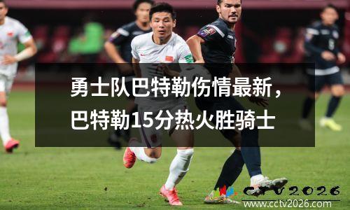 勇士队巴特勒伤情最新，巴特勒15分热火胜骑士