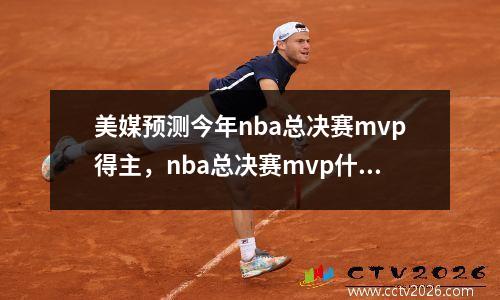 美媒预测今年nba总决赛mvp得主，nba总决赛mvp什么时候开始