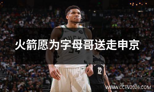 火箭愿为字母哥送走申京