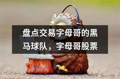 盘点交易字母哥的黑马球队，字母哥股票