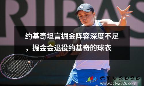约基奇坦言掘金阵容深度不足，掘金会退役约基奇的球衣