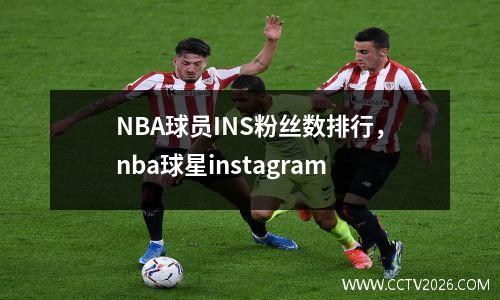 NBA球员INS粉丝数排行，nba球星instagram