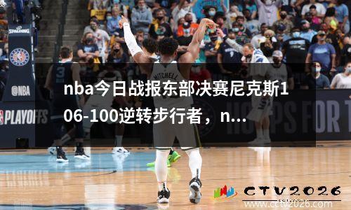nba今日战报东部决赛尼克斯106-100逆转步行者，nba尼克斯赛程表