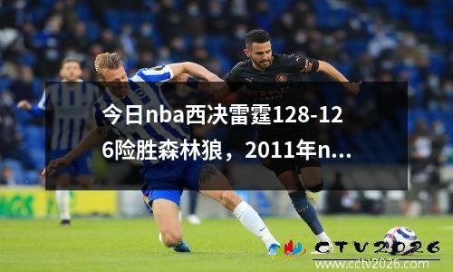 今日nba西决雷霆128-126险胜森林狼，2011年nba西决雷霆vs小牛