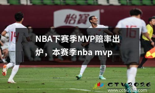 NBA下赛季MVP赔率出炉，本赛季nba mvp