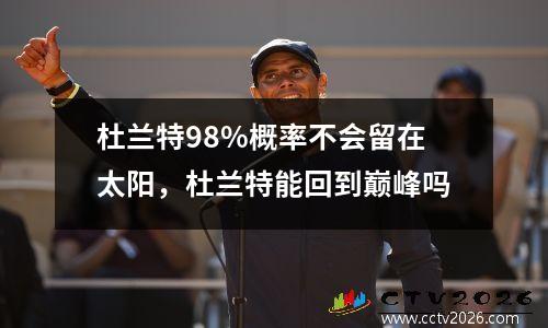 杜兰特98%概率不会留在太阳，杜兰特能回到巅峰吗