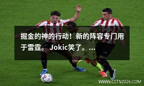 掘金的神的行动！新的阵容专门用于雷霆。 Jokic笑了。雷声很久以前就回家了！
