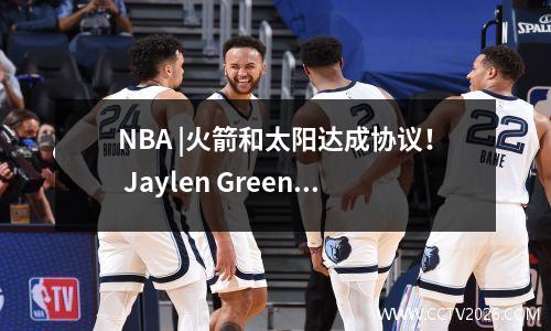 NBA |火箭和太阳达成协议！ Jaylen Green + Dillon + 10 + 10 + 5次杜兰特的回合选秀