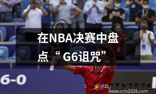 在NBA决赛中盘点“ G6诅咒”