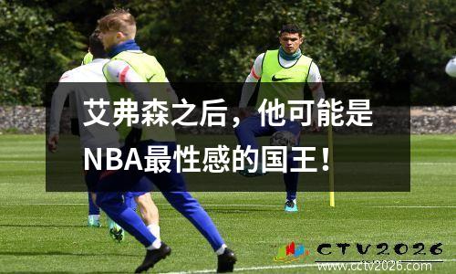 艾弗森之后，他可能是NBA最性感的国王！