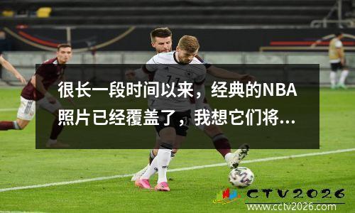 很长一段时间以来，经典的NBA照片已经覆盖了，我想它们将无法看到它们而无需查看它们。继续更新！
