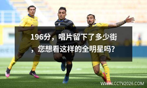 196分，唱片留下了多少街，您想看这样的全明星吗？