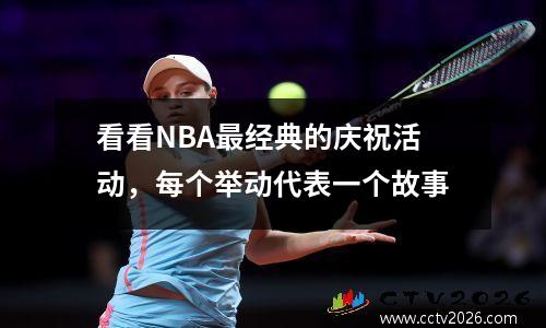 看看NBA最经典的庆祝活动，每个举动代表一个故事