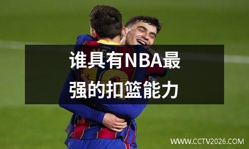 谁具有NBA最强的扣篮能力