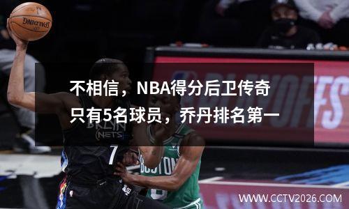 不相信，NBA得分后卫传奇只有5名球员，乔丹排名第一