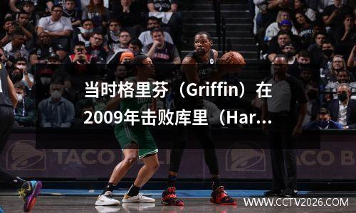 当时格里芬（Griffin）在2009年击败库里（Harden Curry）时有多强大？如果他选择一百次，他也是最高得分手