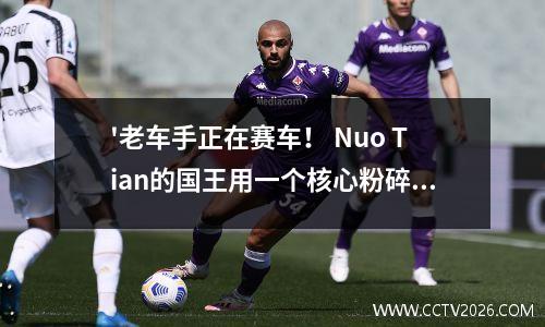 '老车手正在赛车！ Nuo Tian的国王用一个核心粉碎了三个热巨人！ '