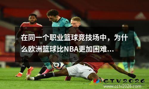 在同一个职业篮球竞技场中，为什么欧洲篮球比NBA更加困难？