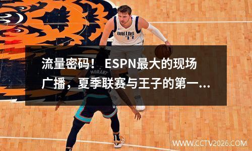流量密码！ ESPN最大的现场广播，夏季联赛与王子的第一顺位，他了解交通