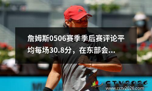 詹姆斯0506赛季季后赛评论平均每场30.8分，在东部会议决赛中输给了活塞
