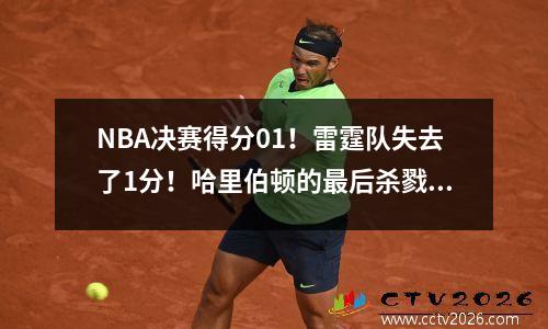 NBA决赛得分01！雷霆队失去了1分！哈里伯顿的最后杀戮！亚历山大38分