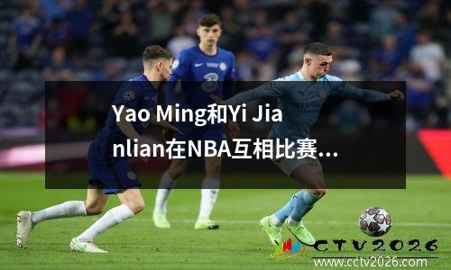 Yao Ming和Yi Jianlian在NBA互相比赛5次，他们有这种数据！没有比较，没有伤害