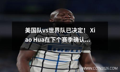 美国队vs世界队已决定！ Xiao Hua在下个赛季确认新的全明星赛系统，并将从NHL体验中学习