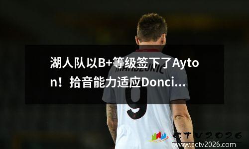 湖人队以B+等级签下了Ayton！拾音能力适应Doncic，并可能增加紫色和黄金联赛季后赛限制