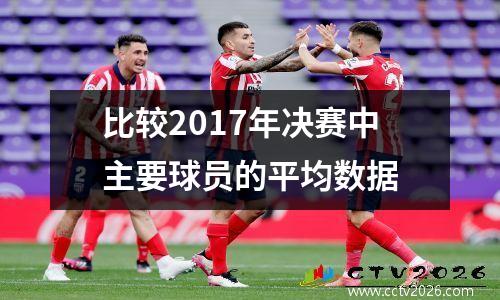 比较2017年决赛中主要球员的平均数据