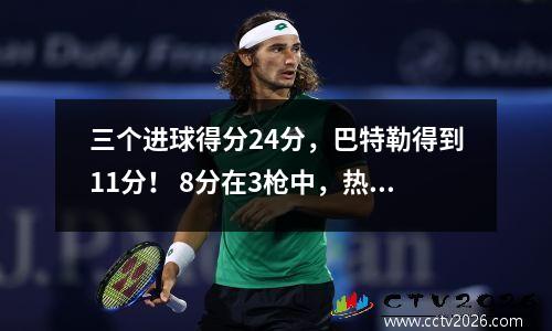 三个进球得分24分，巴特勒得到11分！ 8分在3枪中，热量的基本宝藏比Rozier更好