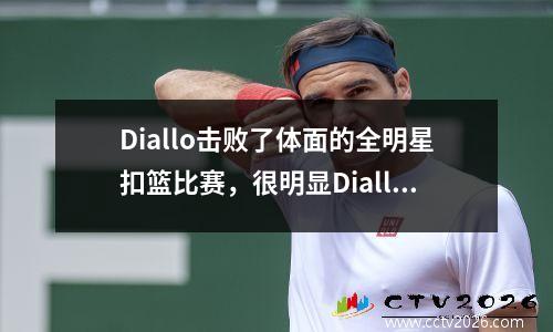 Diallo击败了体面的全明星扣篮比赛，很明显Diallo不想参加
