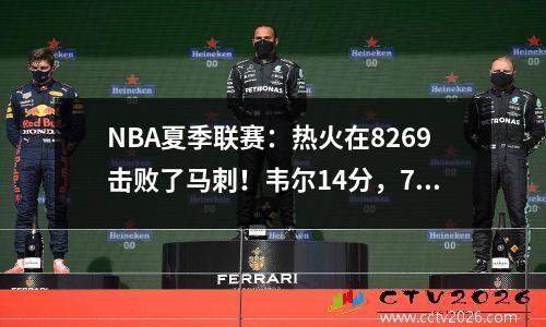 NBA夏季联赛：热火在8269击败了马刺！韦尔14分，7个篮板，科比7分，5个篮板
