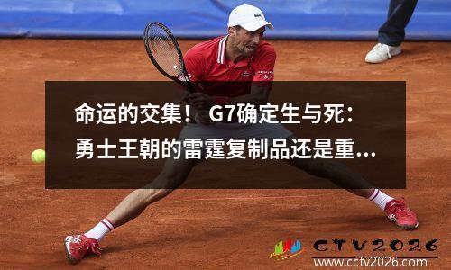 命运的交集！ G7确定生与死：勇士王朝的雷霆复制品还是重复同样的错误？