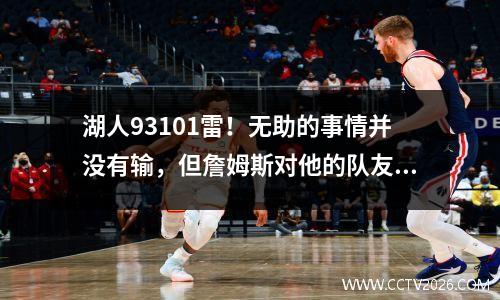 湖人93101雷！无助的事情并没有输，但詹姆斯对他的队友发表了评论，并不心情