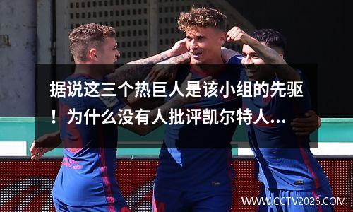 据说这三个热巨人是该小组的先驱！为什么没有人批评凯尔特人三大？
