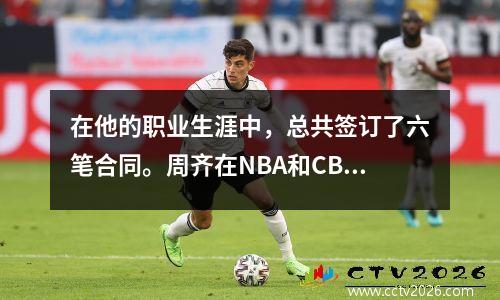 在他的职业生涯中，总共签订了六笔合同。周齐在NBA和CBA中赚了多少钱？