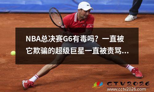 NBA总决赛G6有毒吗？一直被它欺骗的超级巨星一直被责骂，直到现在！