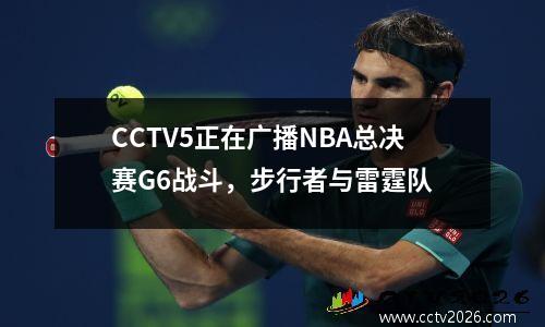 CCTV5正在广播NBA总决赛G6战斗，步行者与雷霆队